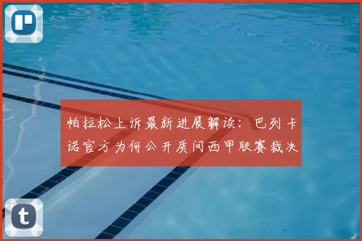 帕拉松上诉最新进展解读:巴列卡诺官方为何公开质问西甲联赛裁决?