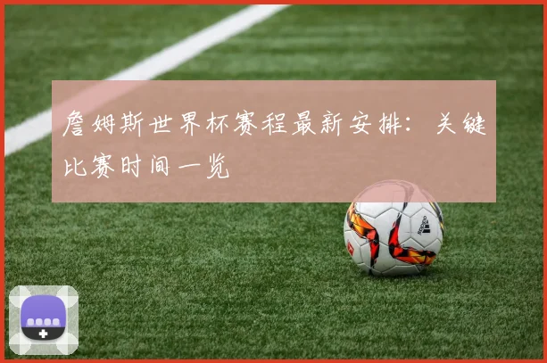 詹姆斯世界杯赛程最新安排:关键比赛时间一览