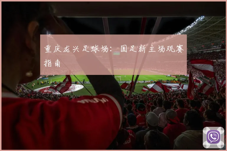 重庆龙兴足球场:国足新主场观赛指南