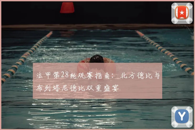 法甲第28轮观赛指南:北方德比与布列塔尼德比双重盛宴