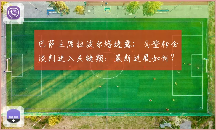 巴萨主席拉波尔塔透露：戈登转会谈判进入关键期，最新进展如何？