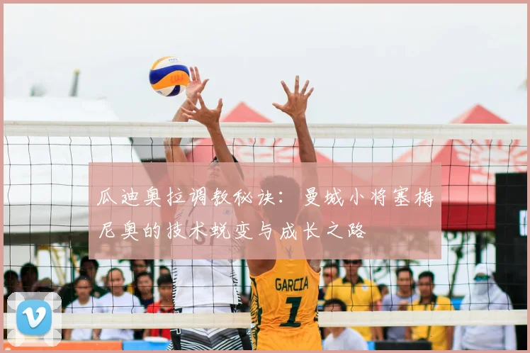 瓜迪奥拉调教秘诀:曼城小将塞梅尼奥的技术蜕变与成长之路