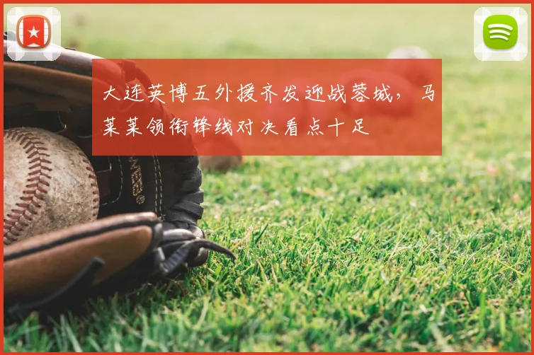 大连英博五外援齐发迎战蓉城，马莱莱领衔锋线对决看点十足