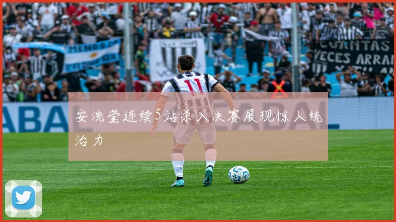 安洗莹连续5站杀入决赛展现惊人统治力