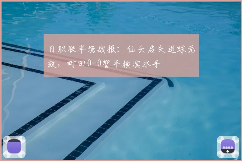 日职联半场战报:仙头启矢进球无效,町田0-0暂平横滨水手