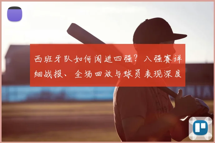 西班牙队如何闯进四强？八强赛详细战报、全场回放与球员表现深度解析
