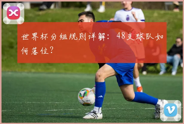 世界杯分组规则详解：48支球队如何落位？