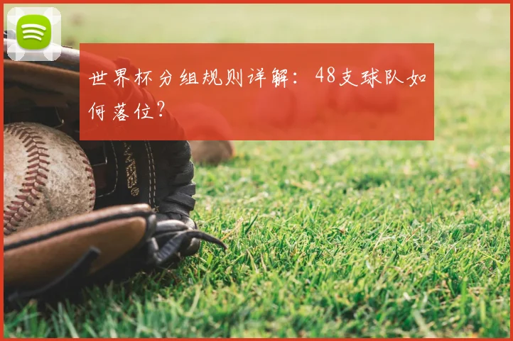 世界杯分组规则详解:48支球队如何落位?