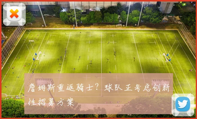 詹姆斯重返骑士?球队正考虑创新性招募方案