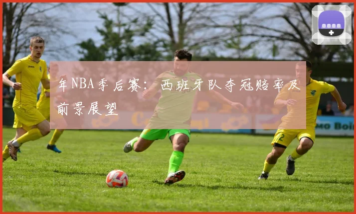 年NBA季后赛:西班牙队夺冠赔率及前景展望