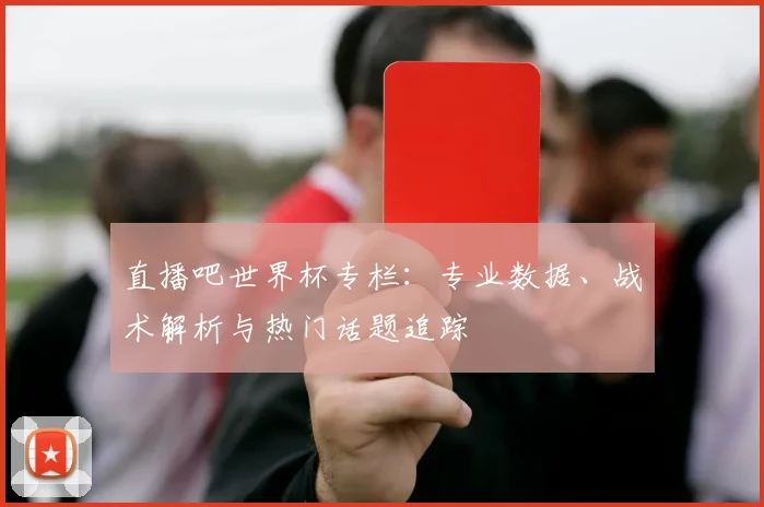 直播吧世界杯专栏:专业数据、战术解析与热门话题追踪