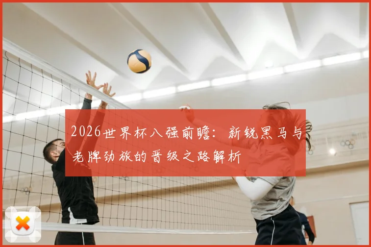 2026世界杯八强前瞻：新锐黑马与老牌劲旅的晋级之路解析